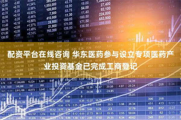 配资平台在线咨询 华东医药参与设立专项医药产业投资基金已完成工商登记