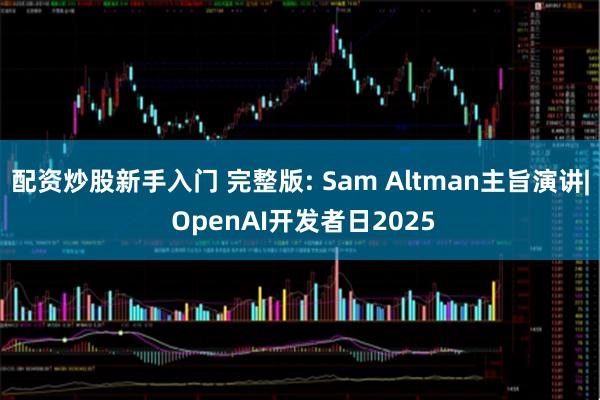 配资炒股新手入门 完整版: Sam Altman主旨演讲| OpenAI开发者日2025