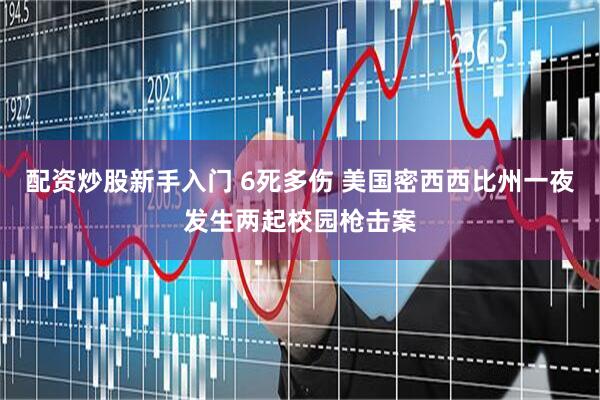 配资炒股新手入门 6死多伤 美国密西西比州一夜发生两起校园枪击案