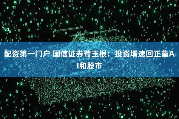 配资第一门户 国信证券荀玉根：投资增速回正靠AI和股市