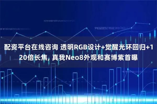 配资平台在线咨询 透明RGB设计+觉醒光环回归+120倍长焦, 真我Neo8外观和赛博紫首曝