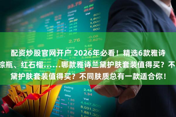 配资炒股官网开户 2026年必看!精选6款雅诗兰黛护肤套装推荐:小棕瓶、红石榴……哪款雅诗兰黛护肤套装值得买?不同肤质总有一款适合你!