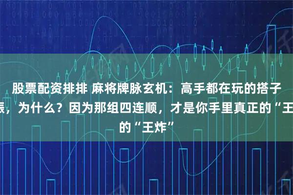 股票配资排排 麻将牌脉玄机：高手都在玩的搭子共振，为什么？因为那组四连顺，才是你手里真正的“王炸”