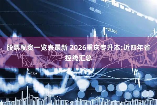 股票配资一览表最新 2026重庆专升本:近四年省控线汇总