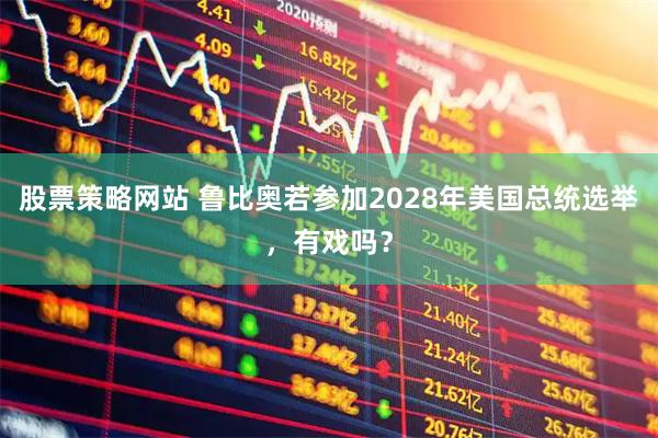 股票策略网站 鲁比奥若参加2028年美国总统选举，有戏吗？