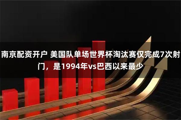 南京配资开户 美国队单场世界杯淘汰赛仅完成7次射门，是1994年vs巴西以来最少