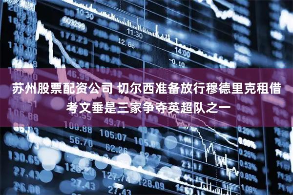 苏州股票配资公司 切尔西准备放行穆德里克租借 考文垂是三家争夺英超队之一