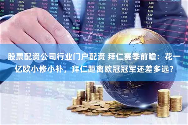 股票配资公司行业门户配资 拜仁赛季前瞻：花一亿欧小修小补，拜仁距离欧冠冠军还差多远？